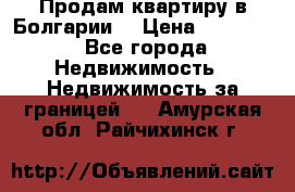 Продам квартиру в Болгарии. › Цена ­ 79 600 - Все города Недвижимость » Недвижимость за границей   . Амурская обл.,Райчихинск г.